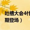 吐槽大會4什么時候播（網紅一哥李佳琦將首期登場）