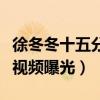 徐冬冬十五分鐘資源是什么梗（徐冬冬大尺度視頻曝光）