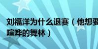 劉福洋為什么退賽(他想要的是沒有爭霸辱罵喧嘩的舞林)