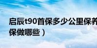 啟辰t90首保多少公里保養(東風啟辰t90首保做哪些)