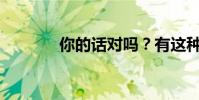 你的話對嗎?有這種用法嗎?