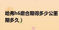 哈弗h6磨合期得多少公里(哈佛h6新車磨合期多久)