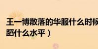 王一博散落的華服什么時候跳的(王一博的舞蹈什么水平)