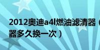 2012奧迪a4l燃油濾清器(奧迪a4l燃油濾清器多久換一次)