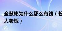 全慧彬為什么那么有錢(粉絲直呼全慧彬是全大老板)