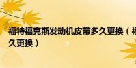 福特福克斯發動機皮帶多久更換(福特福克斯發動機皮帶多久更換)
