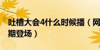 吐槽大會4什么時候播(網紅一哥李佳琦將首期登場)