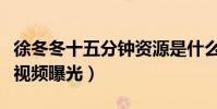 徐冬冬十五分鐘資源是什么梗(徐冬冬大尺度視頻曝光)
