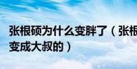 張根碩為什么變胖了(張根碩是怎么從小鮮肉變成大叔的)