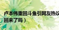盧本偉重回斗魚引網友熱議(當年的一哥真的回來了嗎)