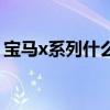 寶馬x系列什么車型（寶馬x系列車型有哪些）