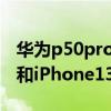 華為p50pro和iphone13pro（華為p50pro和iPhone13哪個值得入手）