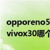 opporeno5vivox30哪個好（opporeno5和vivox30哪個好）