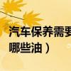 汽車保養需要更換哪些油（汽車保養需要更換哪些油）