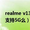 realme v13 5g怎么刪除后臺（realmeV13支持5G么）