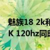 魅族18 2k和120hz 同開（魅族18pro支持2K 120hz同時開啟么）