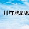 川f車牌是哪里的車牌（川F車牌是哪里的）