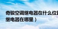奇駿空調繼電器在什么位置(10款奇駿空調繼電器在哪里)