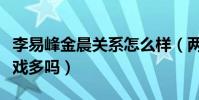 李易峰金晨關系怎么樣(兩個人在劇中的親密戲多嗎)