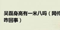 吳磊身高有一米八嗎(網傳吳磊身高太水了是咋回事)