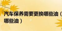 汽車保養需要更換哪些油(汽車保養需要更換哪些油)