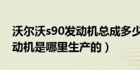 沃爾沃s90發動機總成多少錢(沃爾沃s90發動機是哪里生產的)