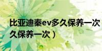 比亞迪秦ev多久保養一次(比亞迪秦ev車多久保養一次)