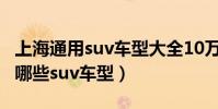 上海通用suv車型大全10萬左右(上海通用有哪些suv車型)
