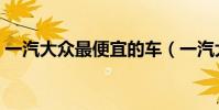 一汽大眾最便宜的車(一汽大眾包括哪些車)