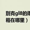 別克gl8的雨刮水箱在哪里（別克gl8雨刮水箱在哪里）