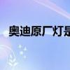 奧迪原廠燈是哪產的（奧迪有哪些故障燈）