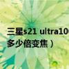 三星s21 ultra100倍變焦多少錢（三星S21Ultra攝像頭支持多少倍變焦）