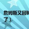 詹姆斯又回騎士了嗎（詹姆斯為什么又回騎士了）
