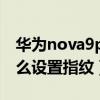 華為nova9pro指紋反了（華為nova9Pro怎么設置指紋）