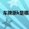 車牌浙k是哪里的車牌（車牌浙k是哪里的）