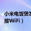 小米電飯煲怎么連接wifi（小米電飯煲怎么連接WiFi）