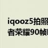 iqooz5拍照怎么開60幀率（iQOOZ5支持王者榮耀90幀嗎）