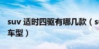 suv 適時四驅有哪幾款(suv適時四驅有哪些車型)