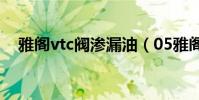 雅閣vtc閥滲漏油(05雅閣vtc閥在哪里)