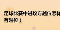 足球比賽中進攻方越位怎樣判罰(為什么足球有越位)