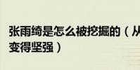 張雨綺是怎么被挖掘的(從小艱苦的條件讓她變得堅強)