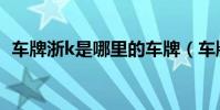 車牌浙k是哪里的車牌(車牌浙k是哪里的)