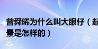 曾舜晞為什么叫大眼仔(起底曾舜晞的家世背景是怎樣的)