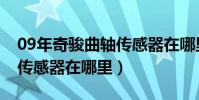 09年奇駿曲軸傳感器在哪里(05年奇駿曲軸傳感器在哪里)