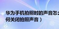 華為手機拍照時的聲音怎么關閉(華為P8如何關閉拍照聲音)