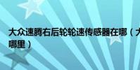 大眾速騰右后輪輪速傳感器在哪(大眾速騰右后輪傳感器在哪里)