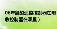 06年凱越遙控控制器在哪(08款凱越遙控接收控制器在哪里)