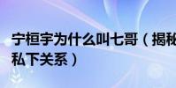 寧桓宇為什么叫七哥(揭秘寧桓宇和許馨文的私下關系)