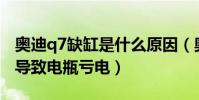奧迪q7缺缸是什么原因(奧迪Q7哪里故障會導致電瓶虧電)
