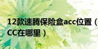 12款速騰保險盒acc位置(16款速騰保險盒ACC在哪里)